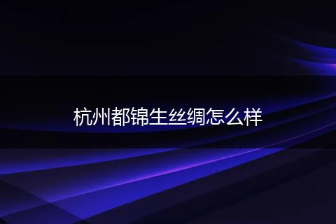 杭州都锦生丝绸怎么样