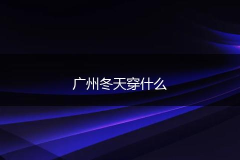 广州冬天穿什么