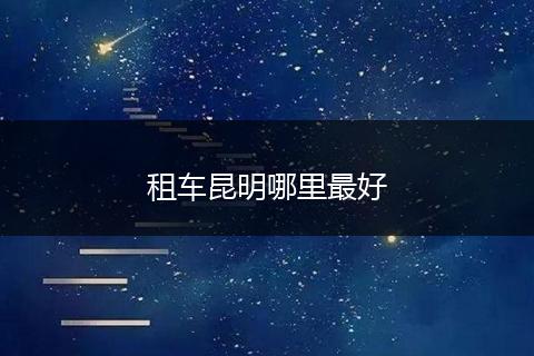 租车昆明哪里最好