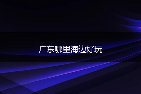 广东哪里海边好玩