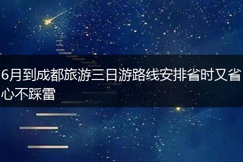 6月到成都旅游三日游路线安排省时又省心不踩雷
