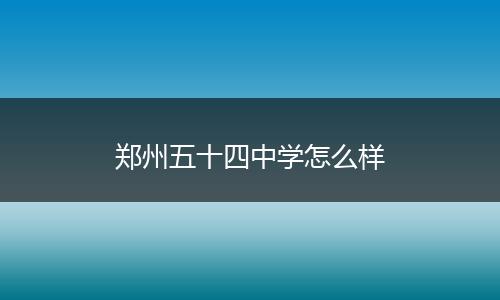 郑州五十四中学怎么样