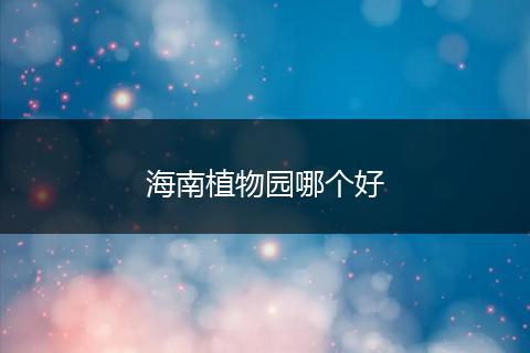 海南植物园哪个好