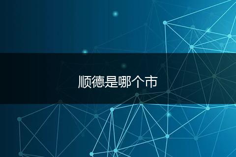 顺德是哪个市