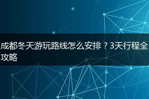 成都冬天游玩路线怎么安排？3天行程全攻略