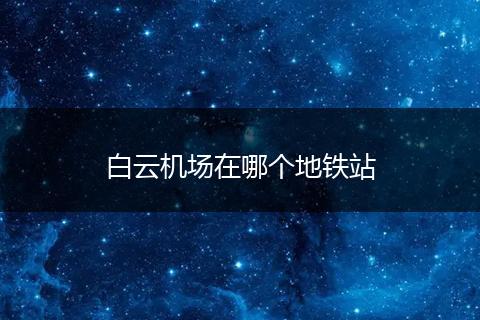 白云机场在哪个地铁站