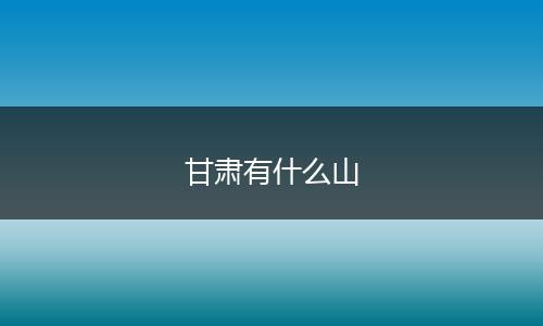 甘肃有什么山