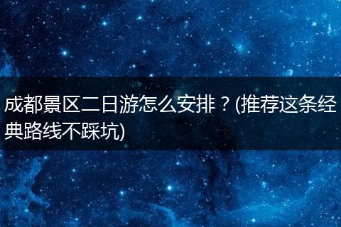 成都景区二日游怎么安排？(推荐这条经典路线不踩坑)