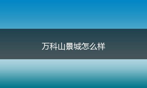 万科山景城怎么样