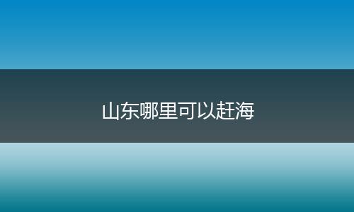 山东哪里可以赶海