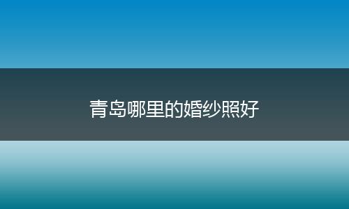 青岛哪里的婚纱照好
