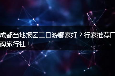 成都当地报团三日游哪家好？行家推荐口碑旅行社！
