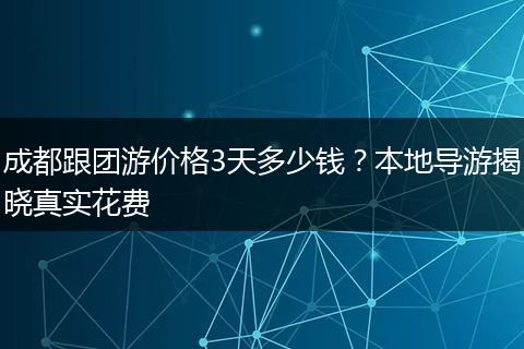 成都跟团游价格3天多少钱？本地导游揭晓真实花费