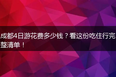 成都4日游花费多少钱？看这份吃住行完整清单！