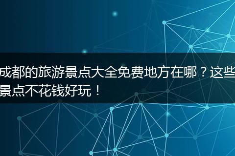 成都的旅游景点大全免费地方在哪？这些景点不花钱好玩！