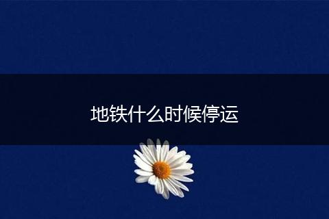 地铁什么时候停运