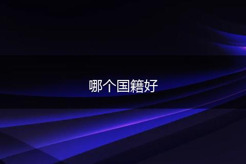 哪个国籍好