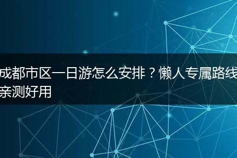 成都市区一日游怎么安排？懒人专属路线亲测好用