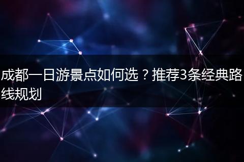成都一日游景点如何选？推荐3条经典路线规划