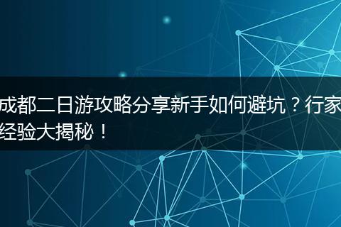 成都二日游攻略分享新手如何避坑？行家经验大揭秘！