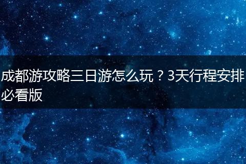 成都游攻略三日游怎么玩？3天行程安排必看版