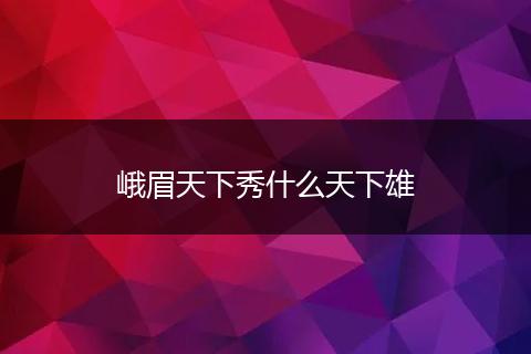 峨眉天下秀什么天下雄