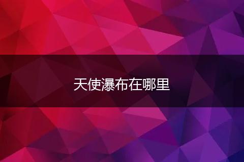 天使瀑布在哪里