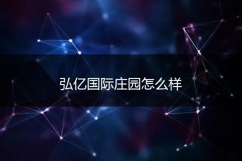弘亿国际庄园怎么样