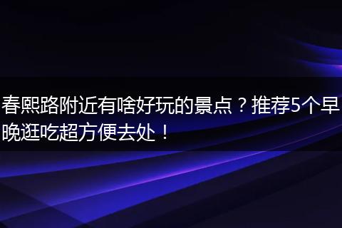 春熙路附近有啥好玩的景点？推荐5个早晚逛吃超方便去处！