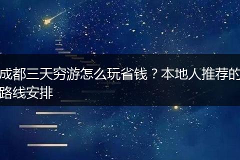 成都三天穷游怎么玩省钱？本地人推荐的路线安排