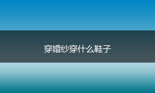 穿婚纱穿什么鞋子
