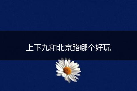 上下九和北京路哪个好玩