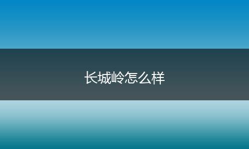 长城岭怎么样