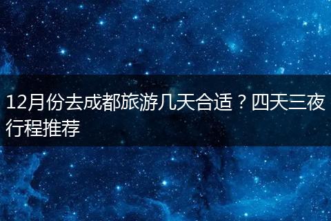 12月份去成都旅游几天合适？四天三夜行程推荐
