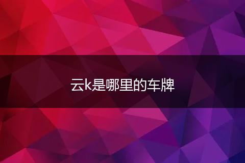 云k是哪里的车牌