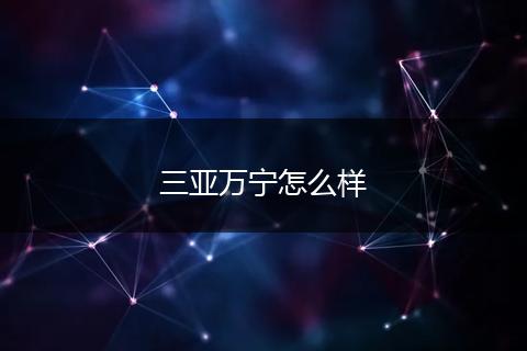 三亚万宁怎么样