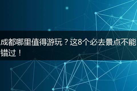 成都哪里值得游玩？这8个必去景点不能错过！