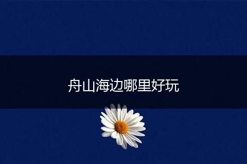 舟山海边哪里好玩