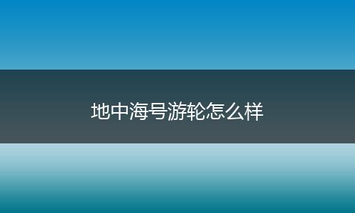 地中海号游轮怎么样