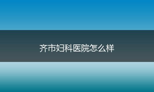 齐市妇科医院怎么样