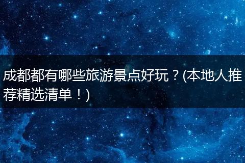 成都都有哪些旅游景点好玩？(本地人推荐精选清单！)