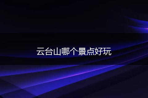 云台山哪个景点好玩