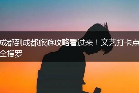 成都到成都旅游攻略看过来！文艺打卡点全搜罗