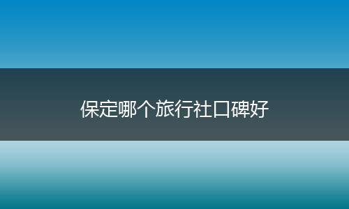 保定哪个旅行社口碑好