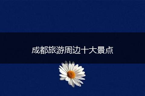成都旅游周边十大景点