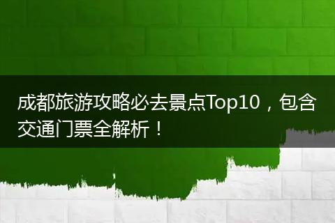 成都旅游攻略必去景点Top10，包含交通门票全解析！