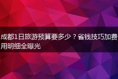 成都1日旅游预算要多少？省钱技巧加费用明细全曝光