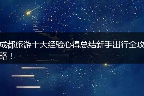 成都旅游十大经验心得总结新手出行全攻略！