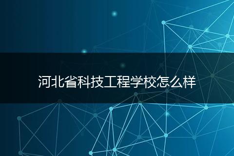 河北省科技工程学校怎么样