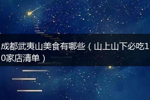 成都武夷山美食有哪些（山上山下必吃10家店清单）